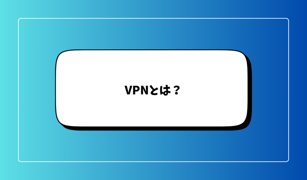 VPNとは？安全なインターネット利用におすすめの理由を解説