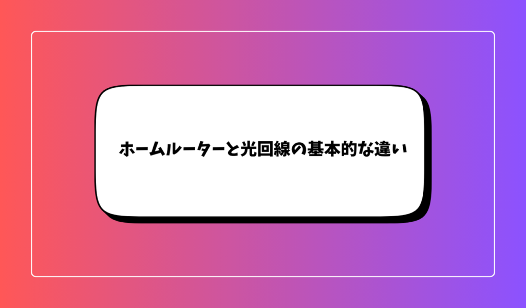 ホームルーターと光回線の基本的な違い｜併用する意味があるのか？