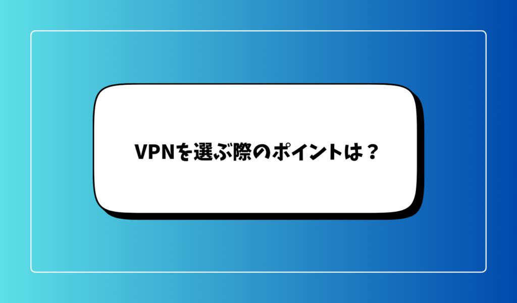 VPNを選ぶ際のポイントは？