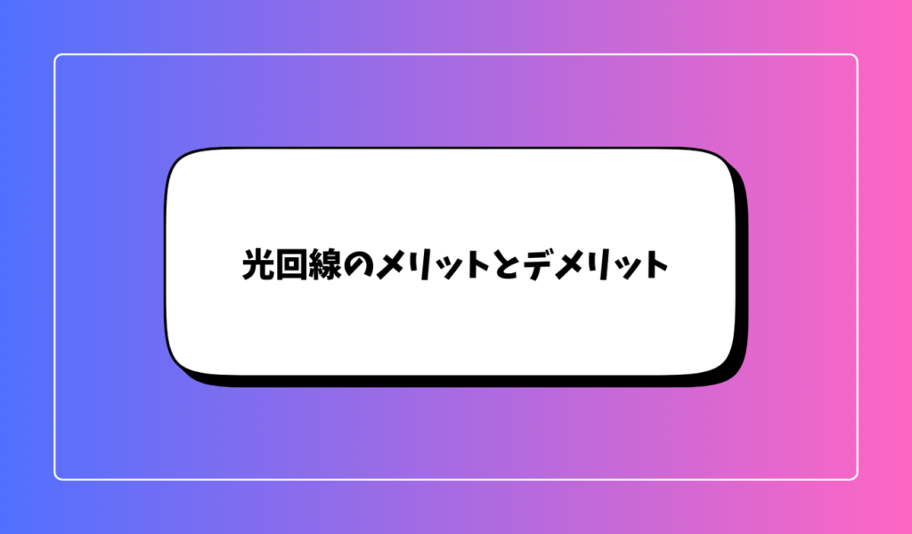 光回線のメリットとデメリット｜どんな人に向いている？