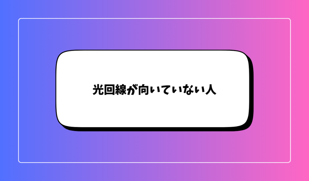 光回線が向いていない人｜他のネット回線を検討すべきケース