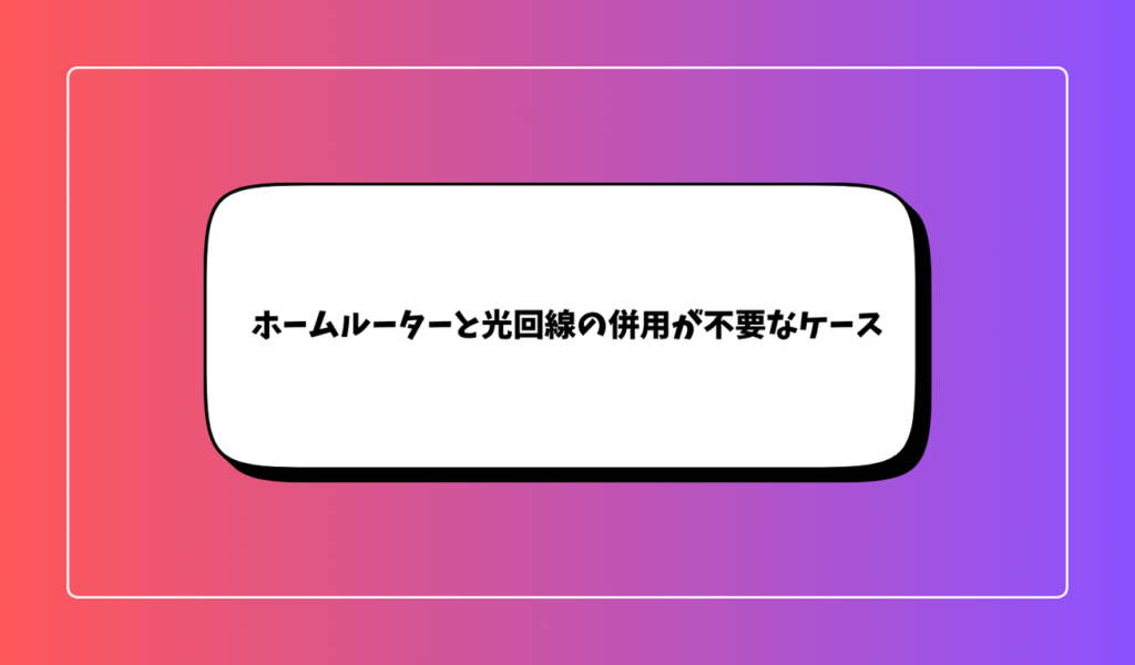 ホームルーターと光回線の併用が不要なケース｜コストを抑えたい人は要検討