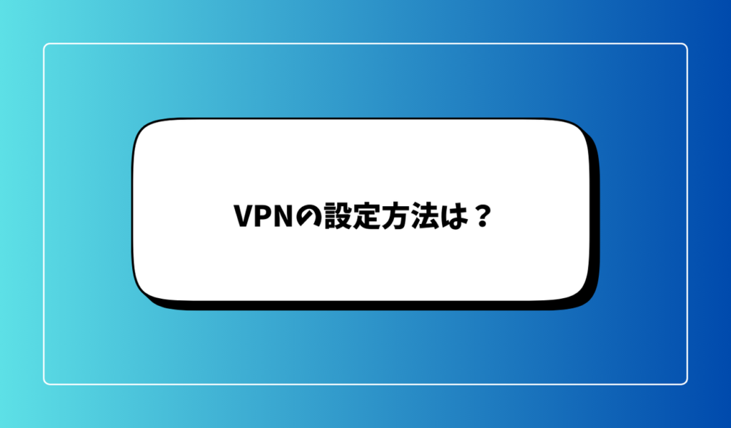 VPNの設定方法は？初心者でも簡単に使える？